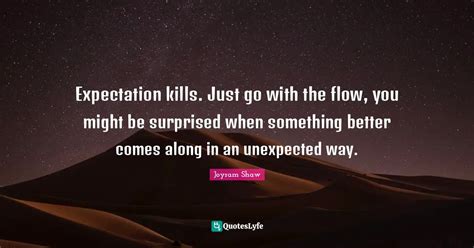 Expectation Kills Just Go With The Flow You Might Be Surprised When