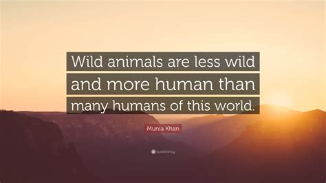 Munia Khan Quote Wild Animals Are Less Wild And More Human Than Many
