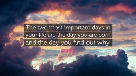 Mark Twain Quote The Two Most Important Days In Your Life Are The Day You Are Born And The Day