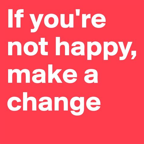 If Youre Not Happy Make A Change Post By Mar10e2000 On Boldomatic