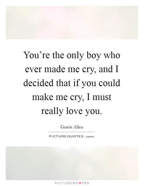 Smith, and ram dass at brainyquote. You're the only boy who ever made me cry, and I decided that if... | Picture Quotes