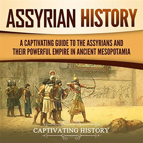 Assyrian History A Captivating Guide To The Assyrians And Their