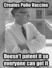 Discover more posts about vaccine meme. Creates Polio Vaccine Doesn't patent it so everyone can ...