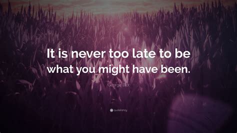 George Eliot Quote It Is Never Too Late To Be What You Might Have Been Wallpapers