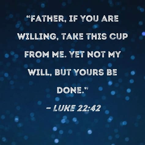 Luke 2242 Father If You Are Willing Take This Cup From Me Yet Not