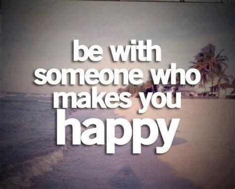 Be With Someone Who Makes You Happy Cliche Like The Quote That Insp