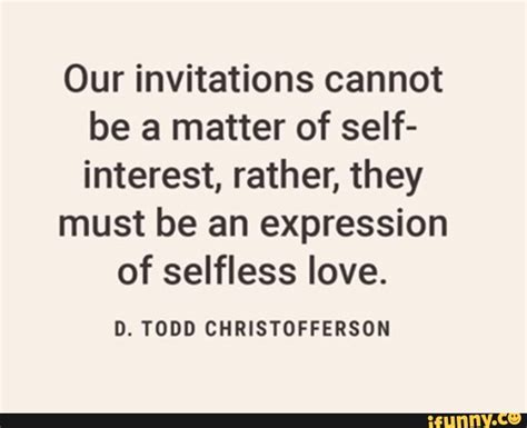 Our Invitations Cannot Be A Matter Of Self Interest Rather They Must