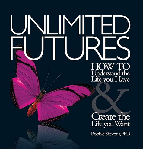 Unlimited Futures How To Understand The Life You Have And Create The