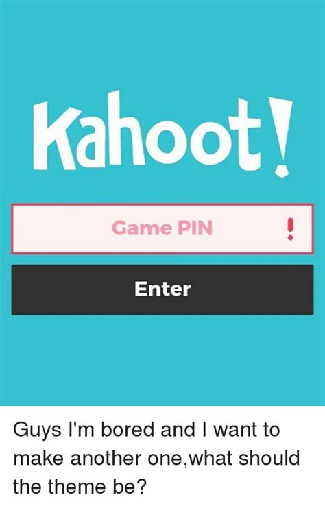 Kahoot Game Pin Enter Guys Im Bored And I Want To Make