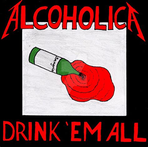 Alcoholica Drink Em All By Allthatremains666 On Deviantart