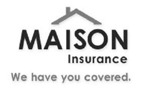 Maybe you would like to learn more about one of these? MAISON INSURANCE WE HAVE YOU COVERED. Trademark of Maison Insurance Company. Serial Number ...