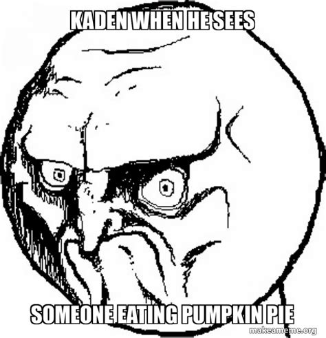 Kaden When He Sees Someone Eating Pumpkin Pie No Rage Face Make A Meme