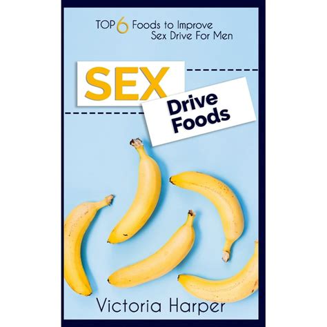 sex drive foods top 6 foods to improve sex drive for men paperback