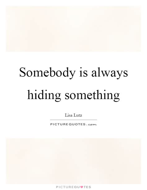 Somebody Is Always Hiding Something Picture Quotes