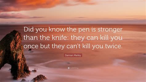He is an jamaican author that was born on july 21, 1978. Damian Marley Quote: "Did you know the pen is stronger than the knife: they can kill you once ...