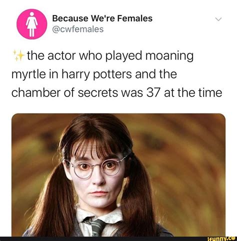 Because Were Females Cwfemales The Actor Who Played Moaning Myrtle In Harry Potters And The