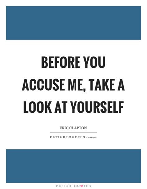 before you accuse me take a look at yourself picture quotes