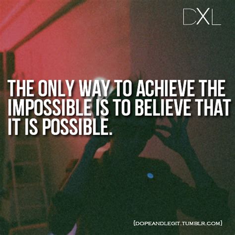 The Only Way To Achieve The Impossible Is To Believe That It Is