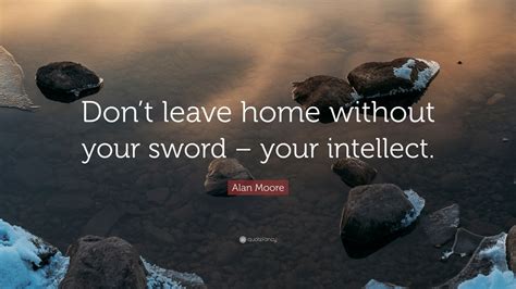 Alan Moore Quote “dont Leave Home Without Your Sword Your Intellect