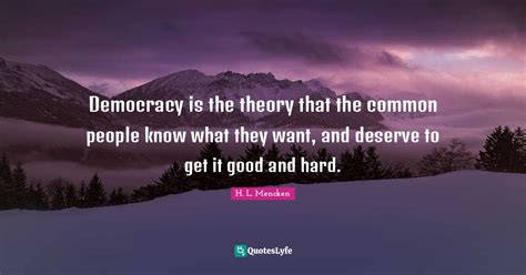 Democracy Is The Theory That The Common People Know What They Want An