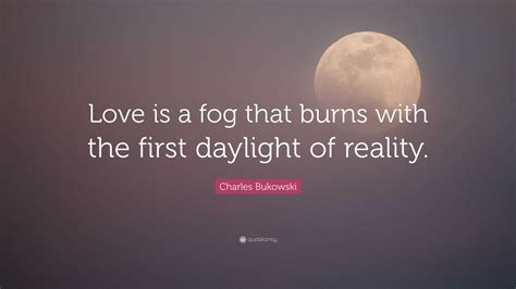Charles Bukowski Quote Love Is A Fog That Burns With The First