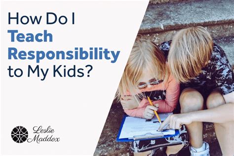 How Do I Teach Responsibility To My Kids Leslie Maddox