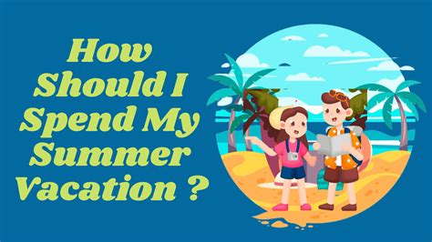 How Should I Spend My Summer Vacation Talkwithshivi