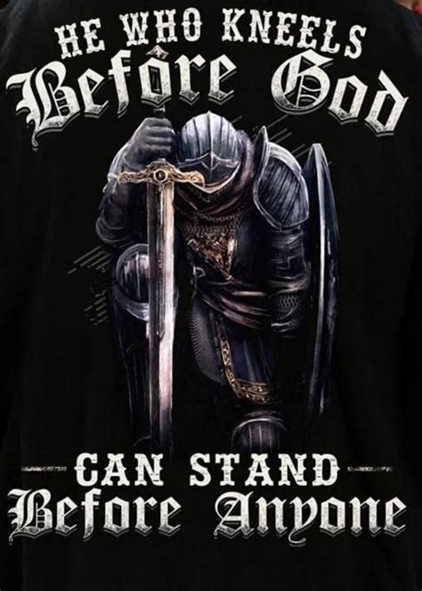 He Who Kneels Before God Christian Warrior Warrior Quotes Faith In God