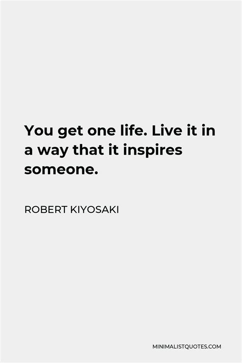Robert Kiyosaki Quote You Get One Life Live It In A Way That It