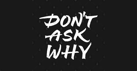 Dont Ask Why Dont Ask Why T Shirt Teepublic
