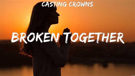 Broken Together Casting Crowns Lyrics Too Good To Not Believe