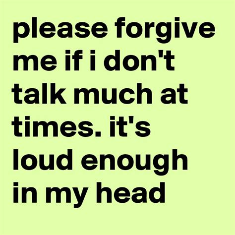 Please Forgive Me If I Dont Talk Much At Times Its Loud Enough In My Head Post By