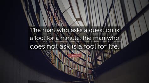 Confucius Quote “the Man Who Asks A Question Is A Fool For A Minute