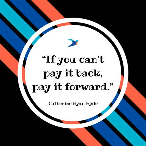 Well, i mean, i guess he's going to have to pay it forward to someone else, right? Quotes About Paying It Forward | Ellevate