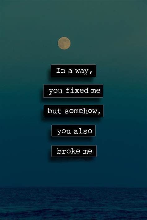 In A Way You Fixed Me But Somehow You Also Broke Me