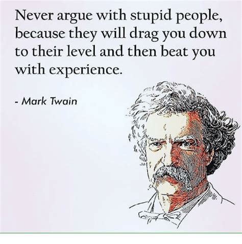 Never Argue With Stupid People Because They Will Drag You Down To Their