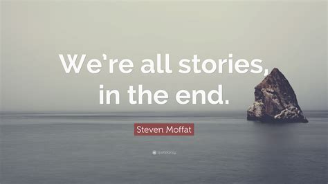 Steven Moffat Quote Were All Stories In The End