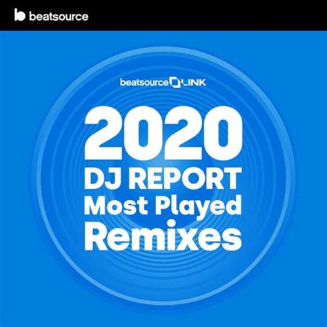 2020 Dj Report Most Played Remixes Playlist For Djs On Beatsource
