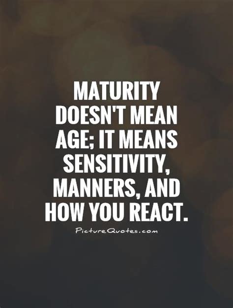 Maturity Doesnt Mean Age It Means Sensitivity Manners And