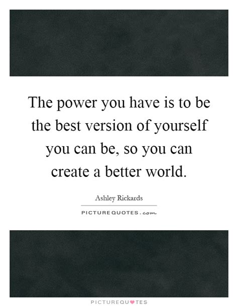 The Power You Have Is To Be The Best Version Of Yourself You Can