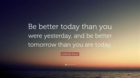 Lorenzo Snow Quote Be Better Today Than You Were Yesterday And Be
