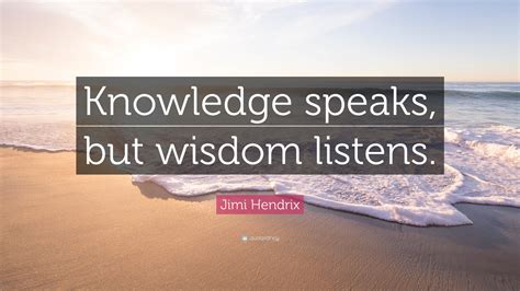 It is the province of knowledge to speak, and it is the privilege of wisdom to. Jimi Hendrix Quote: "Knowledge speaks, but wisdom listens ...
