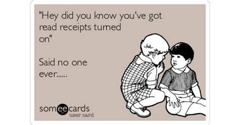 Hey Did You Know You Ve Got Read Receipts Turned On Said No One Ever Confession Ecard