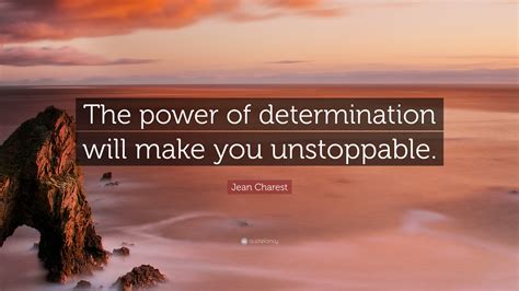 Jean Charest Quote The Power Of Determination Will Make You Unstoppable