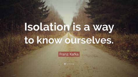 Franz Kafka Quote “isolation Is A Way To Know Ourselves” 12