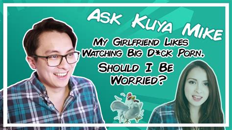 my girlfriend likes watching rough big d ck porn should i be worried [ask kuya mike] youtube