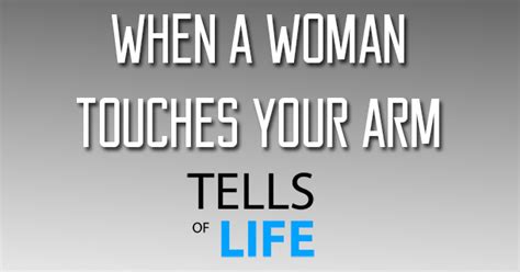 When A Woman Touches Your Arm Tells Of Life