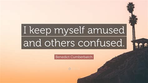 Benedict Cumberbatch Quote I Keep Myself Amused And Others Confused