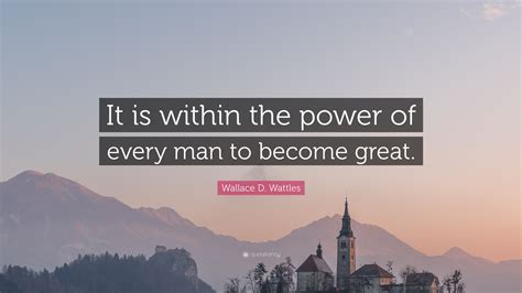 Wallace D Wattles Quote It Is Within The Power Of Every Man To