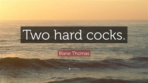 Blane Thomas Quote “two Hard Cocks”